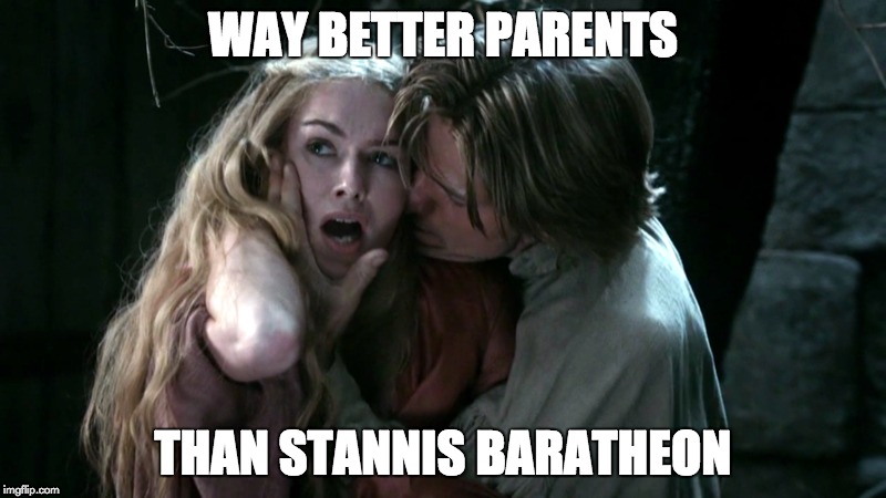 Way better parents | WAY BETTER PARENTS THAN STANNIS BARATHEON | image tagged in gameofthrones | made w/ Imgflip meme maker