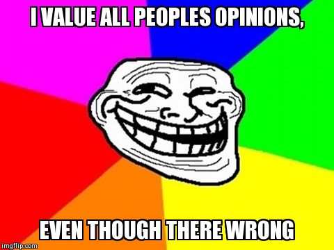 Troll Face Colored | I VALUE ALL PEOPLES OPINIONS, EVEN THOUGH THERE WRONG | image tagged in memes,troll face colored | made w/ Imgflip meme maker