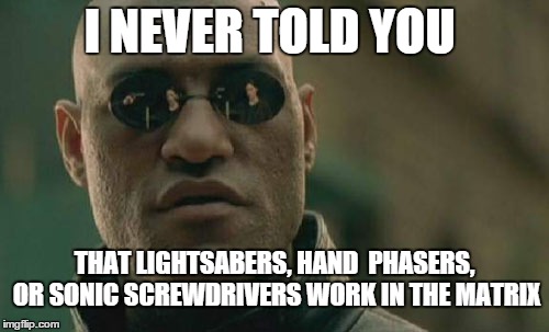 Matrix Morpheus | I NEVER TOLD YOU THAT LIGHTSABERS, HAND  PHASERS, OR SONIC SCREWDRIVERS WORK IN THE MATRIX | image tagged in memes,matrix morpheus | made w/ Imgflip meme maker