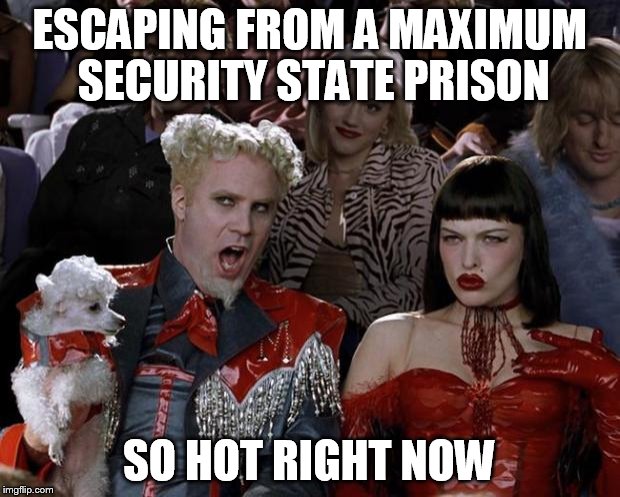 Mugatu So Hot Right Now | ESCAPING FROM A MAXIMUM SECURITY STATE PRISON SO HOT RIGHT NOW | image tagged in memes,mugatu so hot right now | made w/ Imgflip meme maker