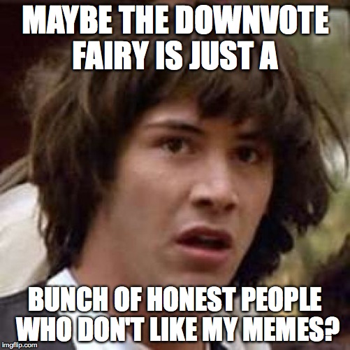 Possible... You know what? NOPE. The down vote fairy is REAAAAL. | MAYBE THE DOWNVOTE FAIRY IS JUST A BUNCH OF HONEST PEOPLE WHO DON'T LIKE MY MEMES? | image tagged in memes,conspiracy keanu | made w/ Imgflip meme maker