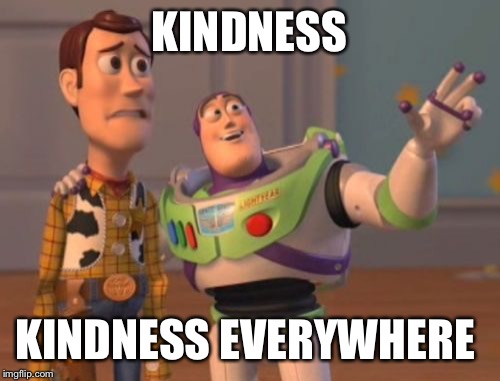X, X Everywhere Meme | KINDNESS KINDNESS EVERYWHERE | image tagged in memes,x x everywhere | made w/ Imgflip meme maker