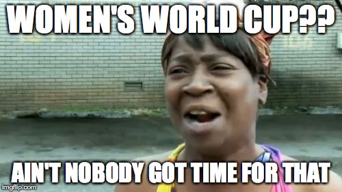 No Comment | WOMEN'S WORLD CUP?? AIN'T NOBODY GOT TIME FOR THAT | image tagged in memes,aint nobody got time for that | made w/ Imgflip meme maker