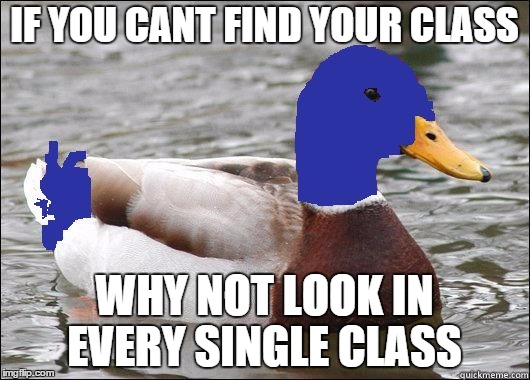 IF YOU CANT FIND YOUR CLASS WHY NOT LOOK IN EVERY SINGLE CLASS | image tagged in stupid advice mallard | made w/ Imgflip meme maker