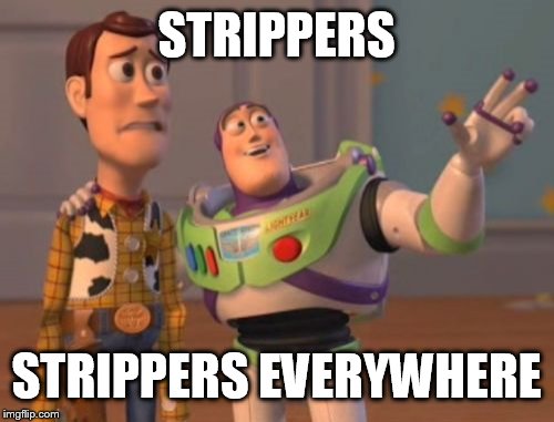 X, X Everywhere | STRIPPERS STRIPPERS EVERYWHERE | image tagged in memes,x x everywhere | made w/ Imgflip meme maker