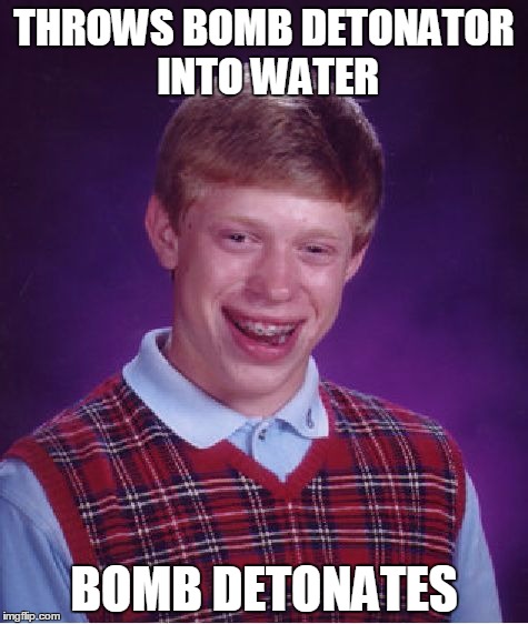 Bad Luck Brian Meme | THROWS BOMB DETONATOR INTO WATER BOMB DETONATES | image tagged in memes,bad luck brian | made w/ Imgflip meme maker
