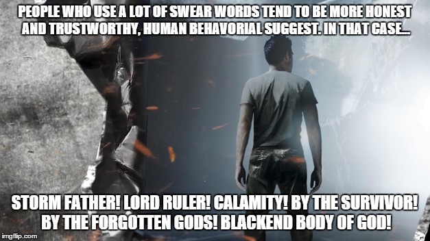 Fantasy Swears  | PEOPLE WHO USE A LOT OF SWEAR WORDS TEND TO BE MORE HONEST AND TRUSTWORTHY, HUMAN BEHAVORIAL SUGGEST. IN THAT CASE... STORM FATHER! LORD RUL | image tagged in mistborn,stormlight,steelheart,name of the wind,kvothe | made w/ Imgflip meme maker