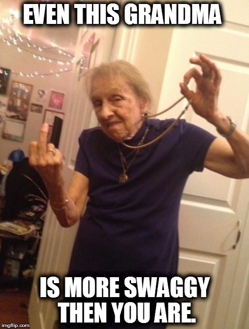 EVEN THIS GRANDMA IS MORE SWAGGY THEN YOU ARE. | image tagged in grandma,thug life,swag | made w/ Imgflip meme maker
