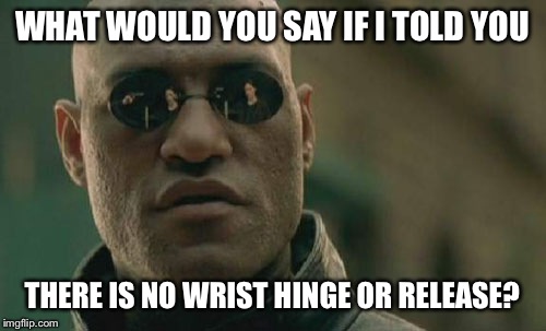Matrix Morpheus Meme | WHAT WOULD YOU SAY IF I TOLD YOU THERE IS NO WRIST HINGE OR RELEASE? | image tagged in memes,matrix morpheus | made w/ Imgflip meme maker
