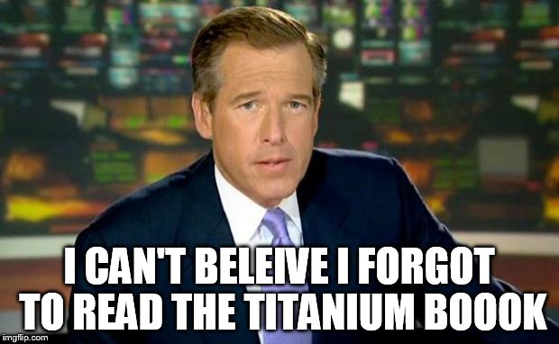 Brian Williams Was There Meme | I CAN'T BELEIVE I FORGOT TO READ THE TITANIUM BOOOK | image tagged in memes,brian williams was there | made w/ Imgflip meme maker