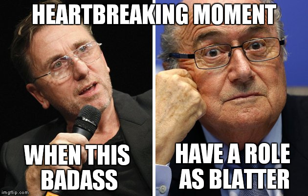 still can't believe it my fav actor gone blatter | HEARTBREAKING MOMENT WHEN THIS BADASS HAVE A ROLE AS BLATTER | image tagged in fifa,sepp blatter,blatter,football,tim roth,united passion | made w/ Imgflip meme maker