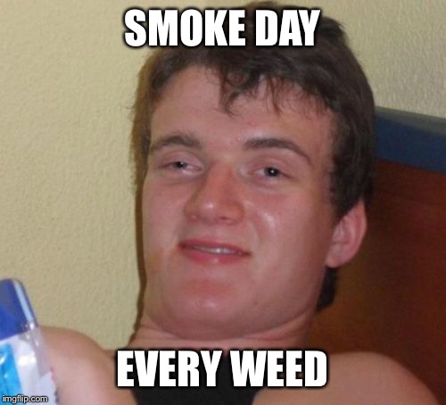 10 Guy Meme | SMOKE DAY EVERY WEED | image tagged in memes,10 guy | made w/ Imgflip meme maker