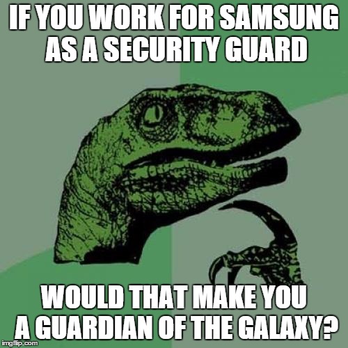 Philosoraptor | IF YOU WORK FOR SAMSUNG AS A SECURITY GUARD WOULD THAT MAKE YOU A GUARDIAN OF THE GALAXY? | image tagged in memes,philosoraptor | made w/ Imgflip meme maker
