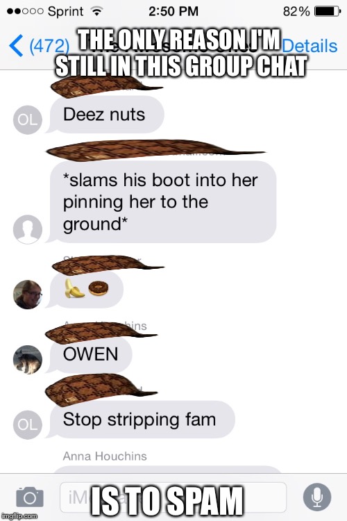 The scumbag hats are to cover up the names | THE ONLY REASON I'M STILL IN THIS GROUP CHAT IS TO SPAM | image tagged in group chats,are annoying | made w/ Imgflip meme maker