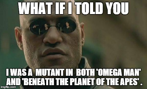 Matrix Morpheus Meme | WHAT IF I TOLD YOU I WAS A  MUTANT IN  BOTH 'OMEGA MAN' AND 'BENEATH THE PLANET OF THE APES' . | image tagged in memes,matrix morpheus | made w/ Imgflip meme maker