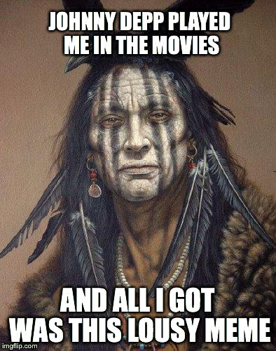 Tonto...ish | JOHNNY DEPP PLAYED ME IN THE MOVIES AND ALL I GOT WAS THIS LOUSY MEME | image tagged in native american,johnny depp,the lone ranger,tonto | made w/ Imgflip meme maker