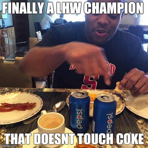 FINALLY A LHW CHAMPION THAT DOESNT TOUCH COKE | made w/ Imgflip meme maker