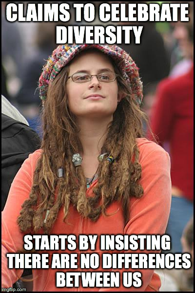 College Liberal | CLAIMS TO CELEBRATE DIVERSITY STARTS BY INSISTING THERE ARE NO DIFFERENCES BETWEEN US | image tagged in memes,college liberal | made w/ Imgflip meme maker