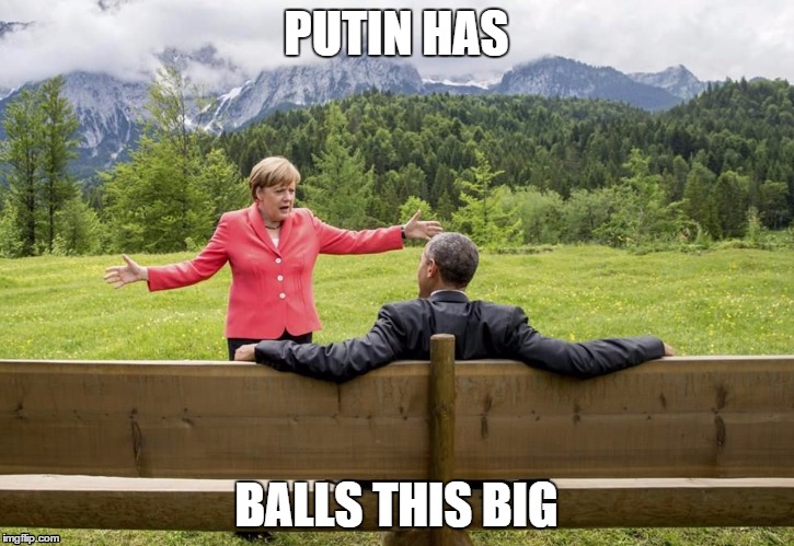 #Obama #Merkel #G7Sum | PUTIN HAS BALLS THIS BIG | image tagged in obama | made w/ Imgflip meme maker