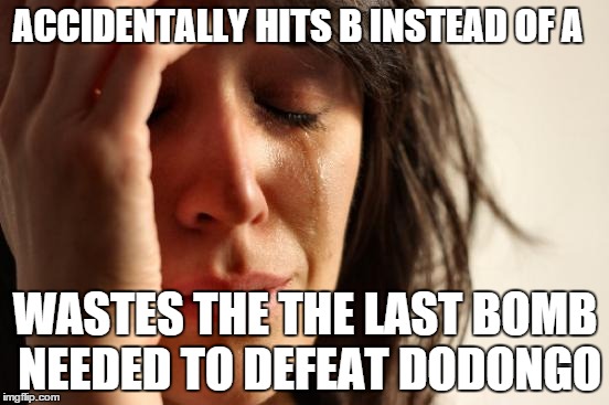 Zelda Problems | ACCIDENTALLY HITS B INSTEAD OF A WASTES THE THE LAST BOMB NEEDED TO DEFEAT DODONGO | image tagged in memes,first world problems,the legend of zelda,nes | made w/ Imgflip meme maker