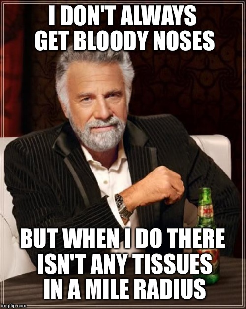 The Most Interesting Man In The World Meme | I DON'T ALWAYS GET BLOODY NOSES BUT WHEN I DO THERE ISN'T ANY TISSUES IN A MILE RADIUS | image tagged in memes,the most interesting man in the world | made w/ Imgflip meme maker