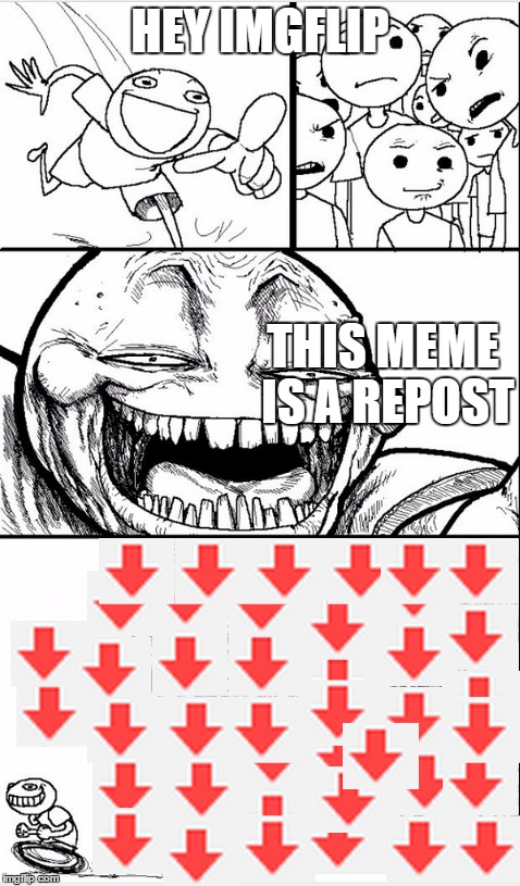 What happens when a someone says repost? | HEY IMGFLIP THIS MEME IS A REPOST | image tagged in hey internet,downvotes,imgflip | made w/ Imgflip meme maker