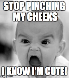 Angry Baby Meme | STOP PINCHING MY CHEEKS I KNOW I'M CUTE! | image tagged in memes,angry baby | made w/ Imgflip meme maker