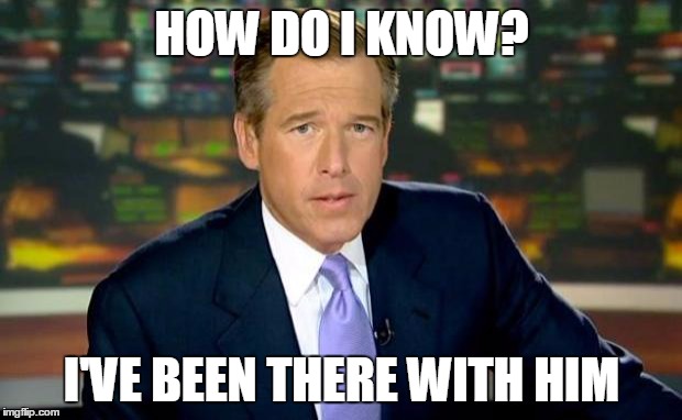 Brian Williams Was There Meme | HOW DO I KNOW? I'VE BEEN THERE WITH HIM | image tagged in memes,brian williams was there | made w/ Imgflip meme maker