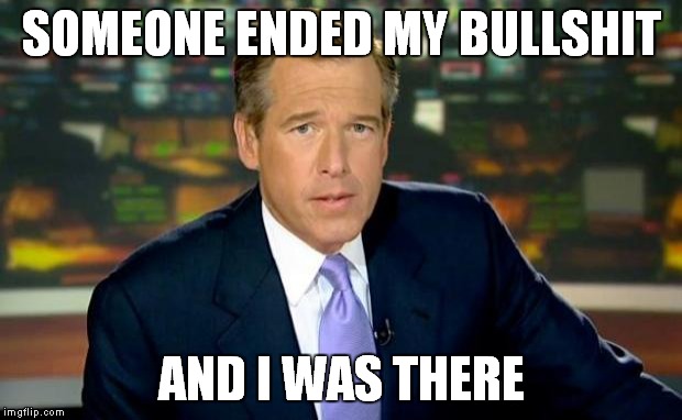 SOMEONE ENDED MY BULLSHIT AND I WAS THERE | image tagged in memes,brian williams was there | made w/ Imgflip meme maker