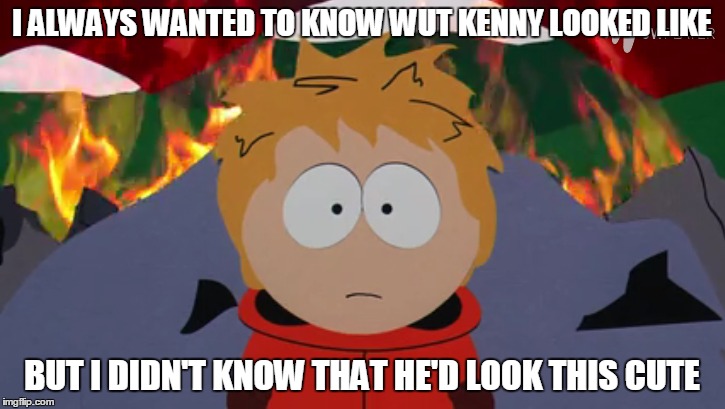 Kenny Revealed | I ALWAYS WANTED TO KNOW WUT KENNY LOOKED LIKE BUT I DIDN'T KNOW THAT HE'D LOOK THIS CUTE | image tagged in southpark,kenny,southparkmovie | made w/ Imgflip meme maker