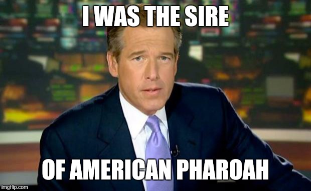 Brian Williams Was There | I WAS THE SIRE OF AMERICAN PHAROAH | image tagged in memes,brian williams was there | made w/ Imgflip meme maker