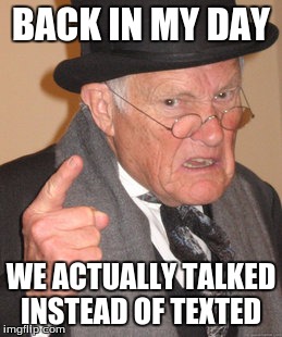 Back In My Day Meme | BACK IN MY DAY WE ACTUALLY TALKED INSTEAD OF TEXTED | image tagged in memes,back in my day | made w/ Imgflip meme maker