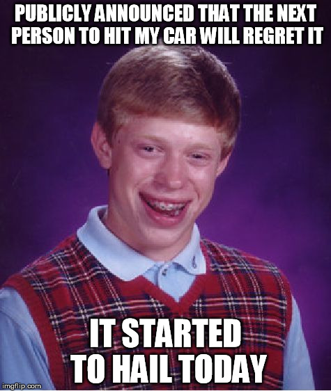 Bad Luck Brian | PUBLICLY ANNOUNCED THAT THE NEXT PERSON TO HIT MY CAR WILL REGRET IT IT STARTED TO HAIL TODAY | image tagged in memes,bad luck brian | made w/ Imgflip meme maker