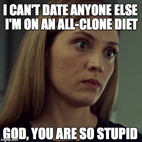 Delphine is on an all-clone diet | I CAN'T DATE ANYONE ELSE I'M ON AN ALL-CLONE DIET GOD, YOU ARE SO STUPID | image tagged in orphan black,delphine cormier,mean girls,cophine | made w/ Imgflip meme maker