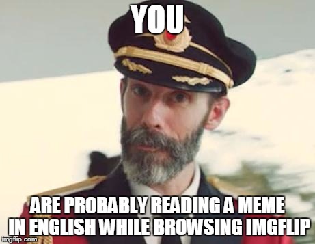 And you might have read the title | YOU ARE PROBABLY READING A MEME IN ENGLISH WHILE BROWSING IMGFLIP | image tagged in memes,captain obvious | made w/ Imgflip meme maker