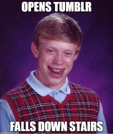 Bad Luck Brian | OPENS TUMBLR FALLS DOWN STAIRS | image tagged in memes,bad luck brian | made w/ Imgflip meme maker