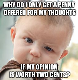 Odd how your input is more valuable when it's unwanted.  | WHY DO I ONLY GET A PENNY OFFERED FOR MY THOUGHTS IF MY OPINION IS WORTH TWO CENTS? | image tagged in memes,skeptical baby | made w/ Imgflip meme maker