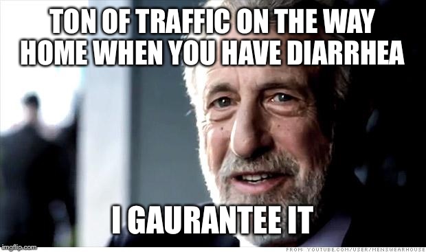 I Guarantee It Meme | TON OF TRAFFIC ON THE WAY HOME WHEN YOU HAVE DIARRHEA I GAURANTEE IT | image tagged in memes,i guarantee it | made w/ Imgflip meme maker