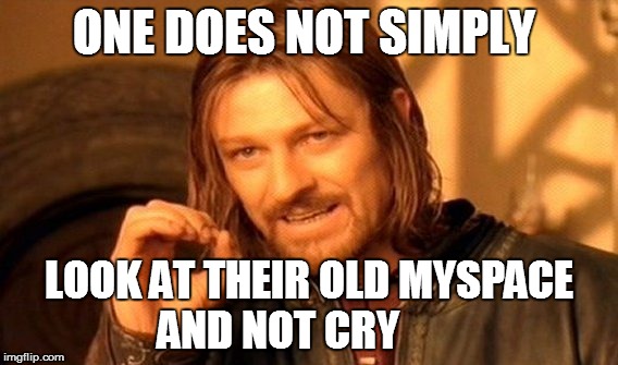 One Does Not Simply Meme | ONE DOES NOT SIMPLY LOOK AT THEIR OLD MYSPACE AND NOT CRY | image tagged in memes,one does not simply | made w/ Imgflip meme maker