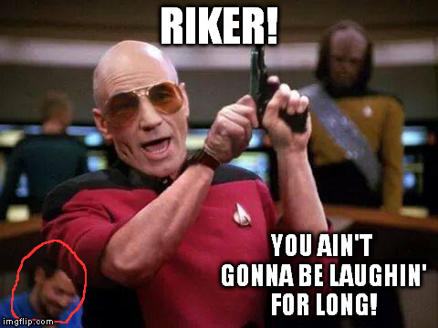 gangsta picard | RIKER! YOU AIN'T GONNA BE LAUGHIN' FOR LONG! | image tagged in memes,gangsta picard | made w/ Imgflip meme maker
