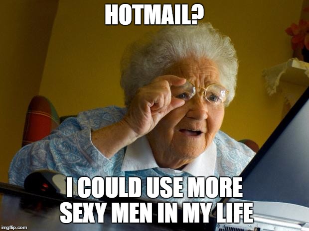 Old lady at computer finds the Internet | HOTMAIL? I COULD USE MORE SEXY MEN IN MY LIFE | image tagged in old lady at computer finds the internet | made w/ Imgflip meme maker
