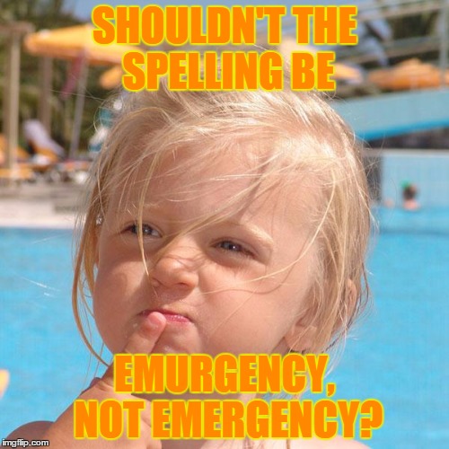 SHOULDN'T THE SPELLING BE EMURGENCY, NOT EMERGENCY? | image tagged in hmm | made w/ Imgflip meme maker