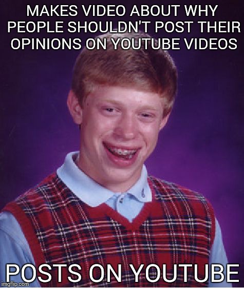 Bad Luck Brian | MAKES VIDEO ABOUT WHY PEOPLE SHOULDN'T POST THEIR OPINIONS ON YOUTUBE VIDEOS POSTS ON YOUTUBE | image tagged in memes,bad luck brian | made w/ Imgflip meme maker