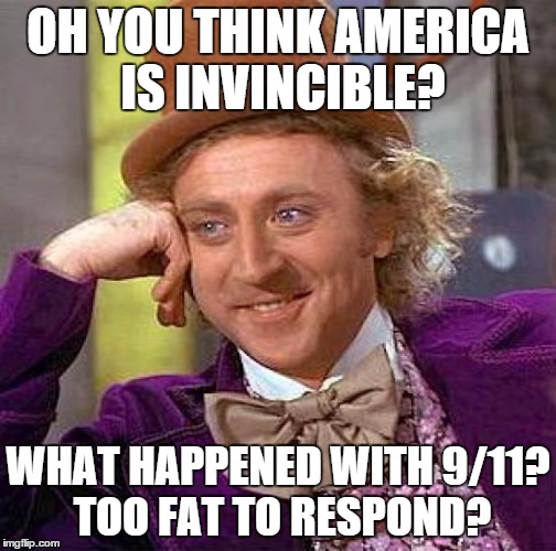 Creepy Condescending Wonka Meme | OH YOU THINK AMERICA IS INVINCIBLE? WHAT HAPPENED WITH 9/11? TOO FAT TO RESPOND? | image tagged in memes,creepy condescending wonka | made w/ Imgflip meme maker