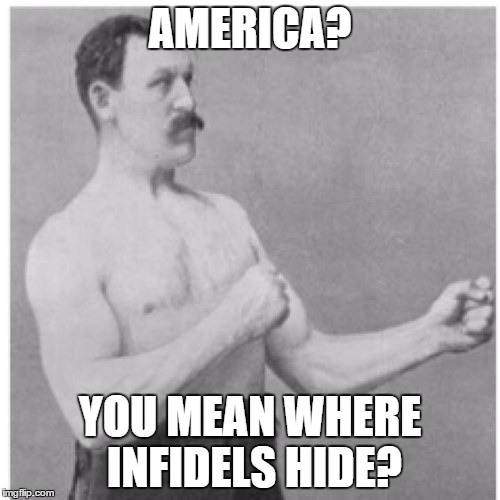 Overly Manly Man Meme | AMERICA? YOU MEAN WHERE INFIDELS HIDE? | image tagged in memes,overly manly man | made w/ Imgflip meme maker