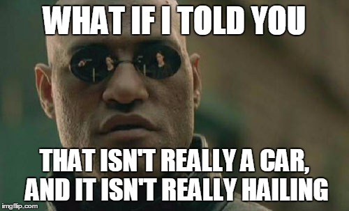 Matrix Morpheus Meme | WHAT IF I TOLD YOU THAT ISN'T REALLY A CAR, AND IT ISN'T REALLY HAILING | image tagged in memes,matrix morpheus | made w/ Imgflip meme maker