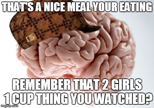 Scumbag Brain | THAT'S A NICE MEAL YOUR EATING REMEMBER THAT 2 GIRLS 1 CUP THING YOU WATCHED? | image tagged in memes,scumbag brain | made w/ Imgflip meme maker