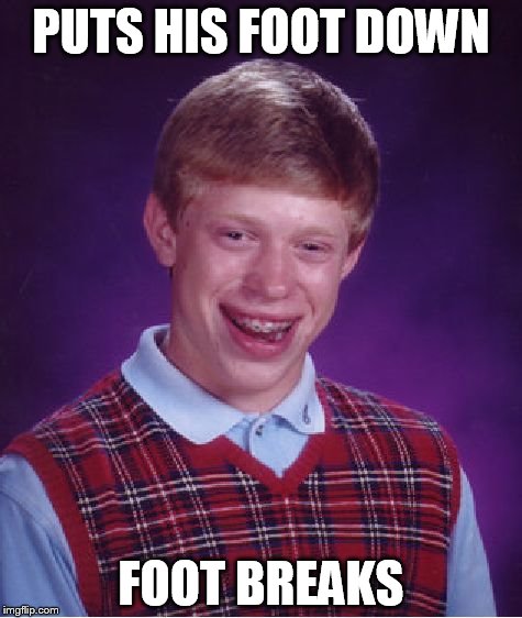 Bad Luck Brian | PUTS HIS FOOT DOWN FOOT BREAKS | image tagged in memes,bad luck brian | made w/ Imgflip meme maker