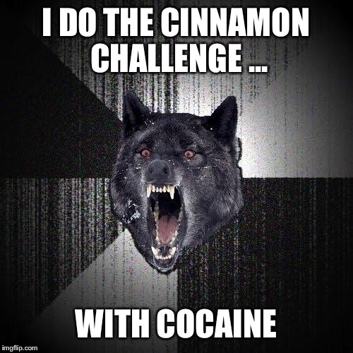 Insanity Wolf Meme | I DO THE CINNAMON CHALLENGE ... WITH COCAINE | image tagged in memes,insanity wolf | made w/ Imgflip meme maker