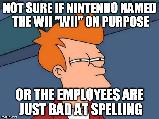 Futurama Fry | NOT SURE IF NINTENDO NAMED THE WII "WII" ON PURPOSE OR THE EMPLOYEES ARE JUST BAD AT SPELLING | image tagged in memes,futurama fry | made w/ Imgflip meme maker
